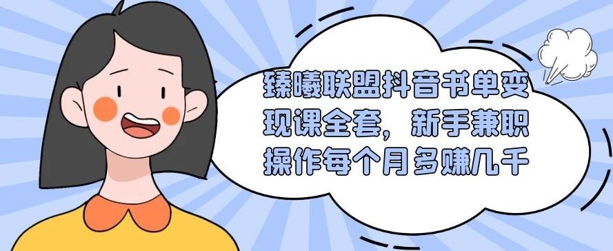 893、臻曦联盟抖音书单变现课全套，新手兼职操作每个月多赚几千【视频课程】-知识学院