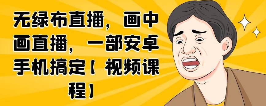 759、无绿布直播，画中画直播，一部安卓手机搞定【视频课程】-知识学院