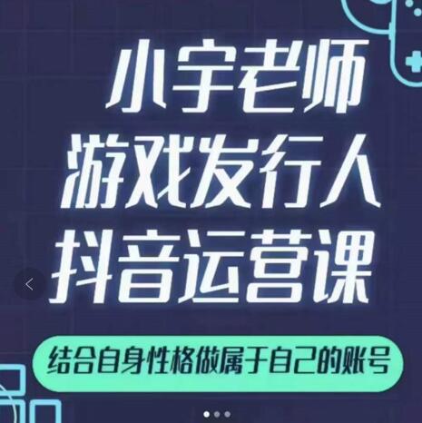 955、小宇老师游戏发行人实战课，非常适合想把抖音做个副业的人，或者2次创业的人-知识学院