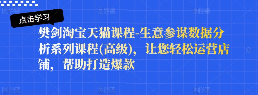 1167、樊剑淘宝天猫课程-生意参谋数据分析系列课程(高级)，让您轻松运营店铺，帮助打造爆款-知识学院