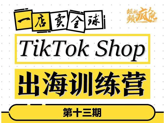 1080、TikTokShop出海训练营（第十三期），打开全球流量新思维，出海抢占全球新流量，一店卖全球-知识学院