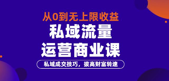 1128、从0到无上限收益的《私域流量运营商业课》私域成交技巧，拔高财富转速-知识学院