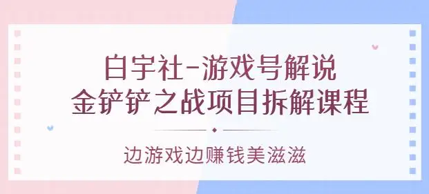 白宇社-游戏号解说：金铲铲之战项目拆解课程，边游戏边赚钱美滋滋