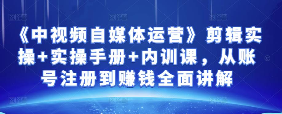 1231、金梦《中视频自媒体运营》剪辑实操+实操手册+内训课，从账号注册到赚钱全面讲解-知识学院