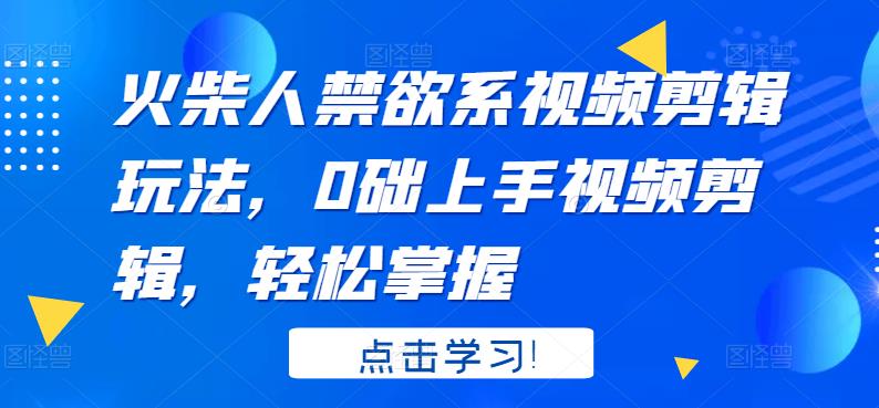 1479、火柴人禁欲系视频剪辑玩法，0础上手视频剪辑，轻松掌握-知识学院