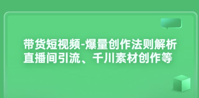 1213、带货短视频-爆量创作法则解析：直播间引流、千川素材创作等-知识学院