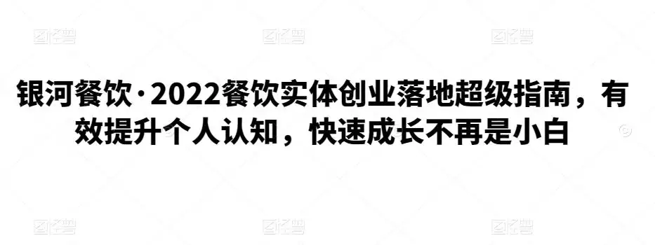 银河餐饮·2022餐饮实体创业落地超级指南，有效提升个人认知，快速成长不再是小白