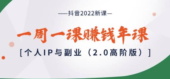 1333、抖音2022新课：一周一课赚钱年课：个人IP与副业（2.0高阶版）-知识学院