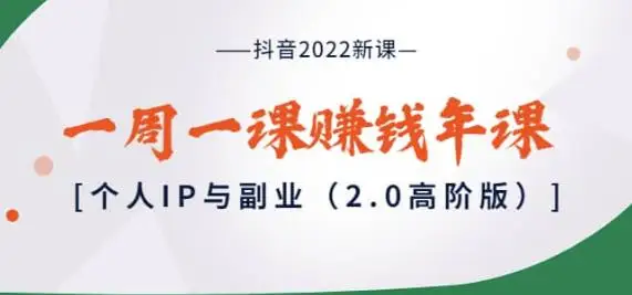 抖音2022新课：一周一课赚钱年课：个人IP与副业（2.0高阶版）