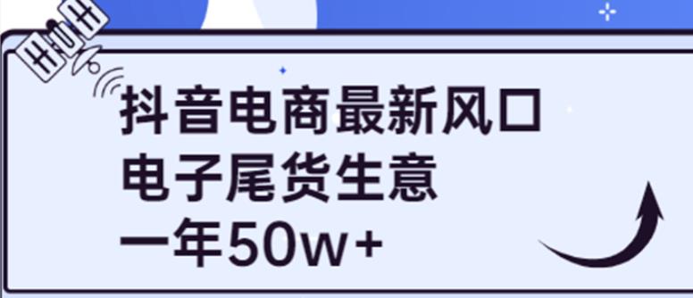 1634、抖音电商最新风口，利用信息差做电子尾货生意，一年50w+（7节课+货源渠道)-知识学院