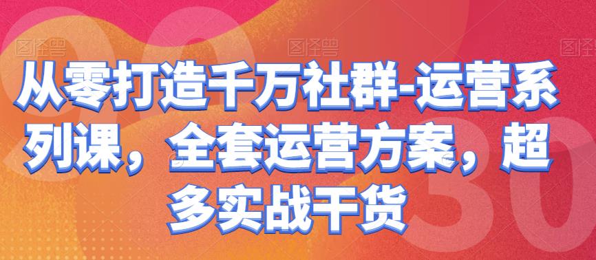 1392、从零打造千万社群-运营系列课，全套运营方案，超多实战干货-知识学院