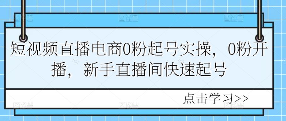 1448、短视频直播电商0粉起号实操，0粉开播，新手直播间快速起号-知识学院