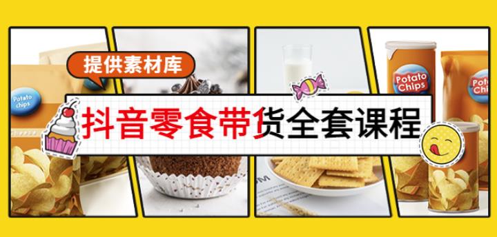 1477、抖音零食带货全套课程：从0到1搭建账号，涨粉卖货（提供素材库）-知识学院