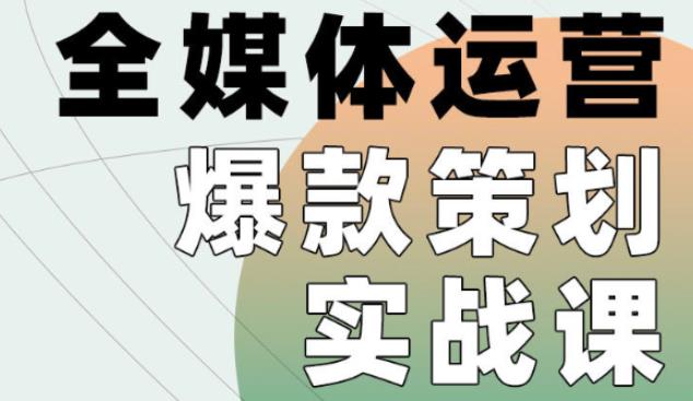 1512、全媒体运营爆款策划实战课，全案例手把手带练，能陪你一起跑的策划私教课-知识学院