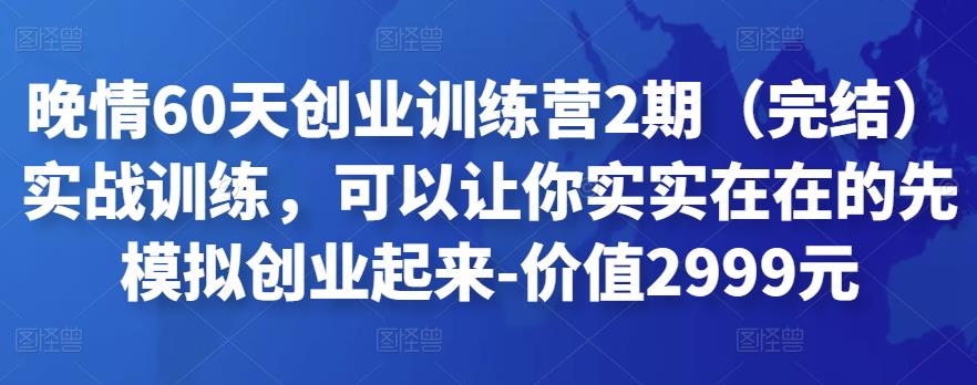 1497、晚情60天创业训练营2期（完结）实战训练，可以让你实实在在的先模拟创业起来-价值2999元-知识学院