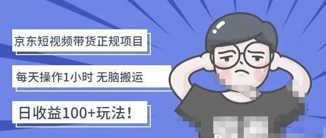 1555、京东短视频带货项目：每天操作2小时，月收益3000+副业项目-价值1988元-知识学院