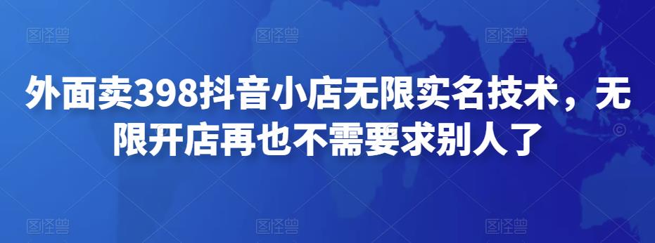 1591、外面卖398抖音小店无限实名技术，无限开店再也不需要求别人了-知识学院