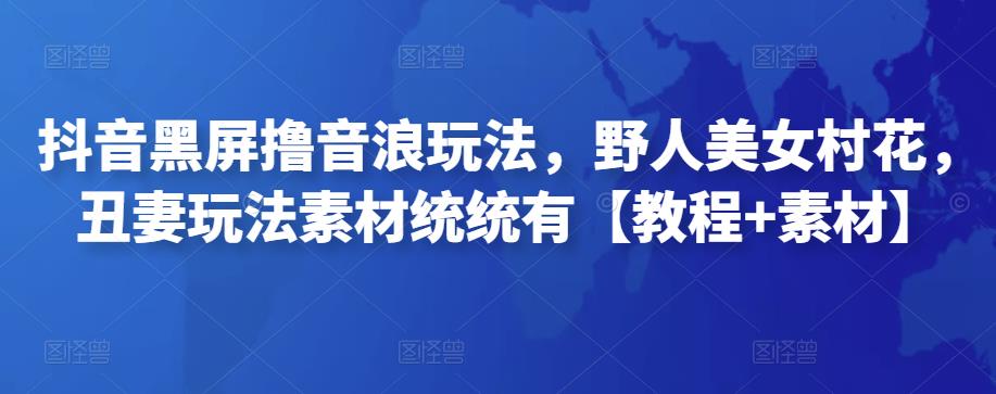 1602、抖音黑屏撸音浪玩法，野人美女村花，丑妻玩法素材统统有【教程+素材】-知识学院