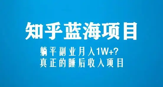 知乎蓝海玩法，躺平副业月入1W+，真正的睡后收入项目（6节视频课）