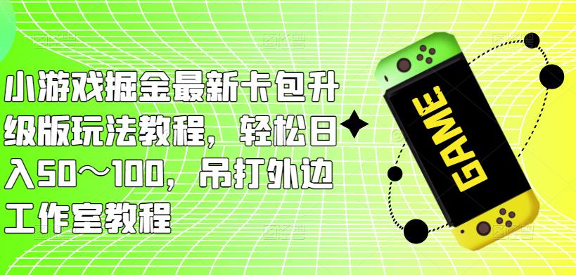 1985、小游戏掘金最新卡包升级版玩法教程，轻松日入50～100，吊打外边工作室教程-知识学院