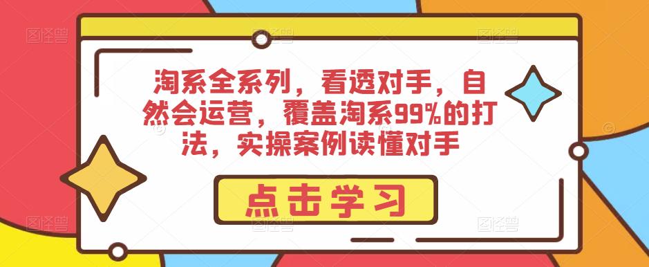 2458、淘系全系列，看透对手，自然会运营，覆盖淘系99%的打法，实操案例读懂对手-知识学院