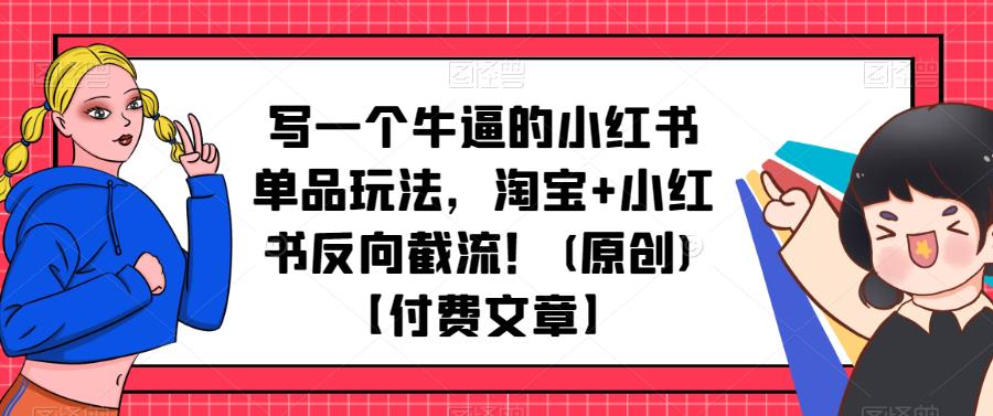 2247、写一个牛逼的小红书单品玩法，淘宝+小红书反向截流！(原创)【付费文章】-知识学院