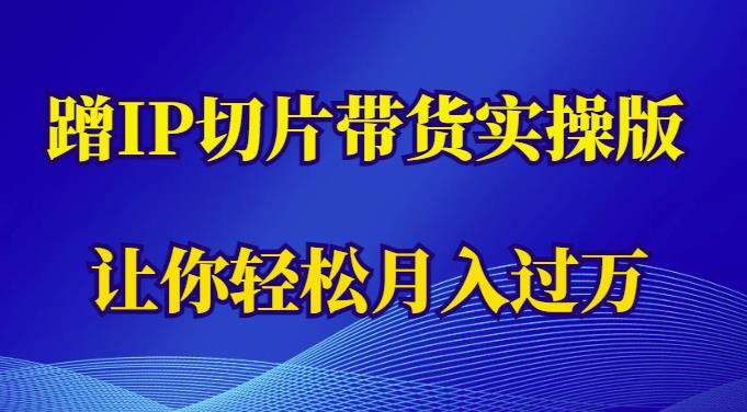 2269、蹭这个IP切片带货实操版，让你轻松月入过万（教程+素材）-知识学院