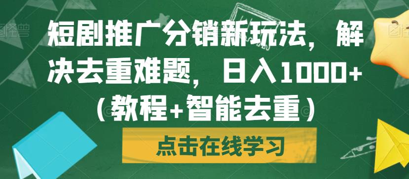 2512、短剧推广分销新玩法，解决去重难题，日入1000+（教程+智能去重）【揭秘】-知识学院