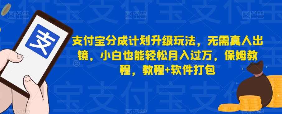 2572、支付宝分成计划升级玩法，无需真人出镜，小白也能轻松月入过万，保姆教程，教程+软件打包-知识学院