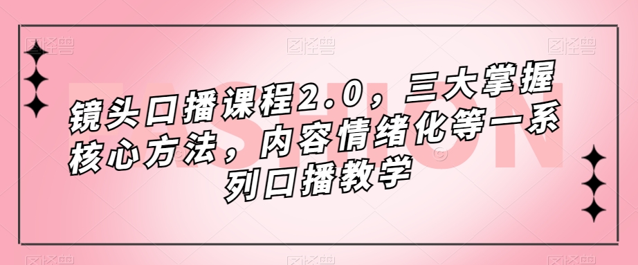 2602、镜头口播课程2.0，三大掌握核心方法，内容情绪化等一系列口播教学-知识学院