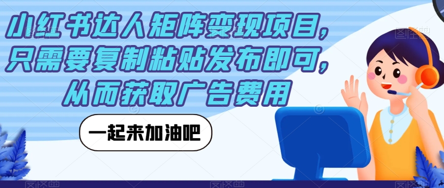 2605、小红书达人矩阵变现项目，只需要复制粘贴发布即可，从而获取广告费用-知识学院