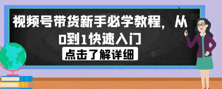 2608、视频号带货新手必学教程，从0到1快速入门-知识学院