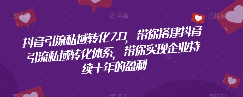 2673、抖音引流私域转化7.0，带你搭建抖音引流私域转化体系，带你实现企业持续十年的盈利-知识学院