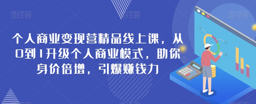 2682、个人商业变现营精品线上课，从0到1升级个人商业模式，助你身价倍增，引爆赚钱力-知识学院