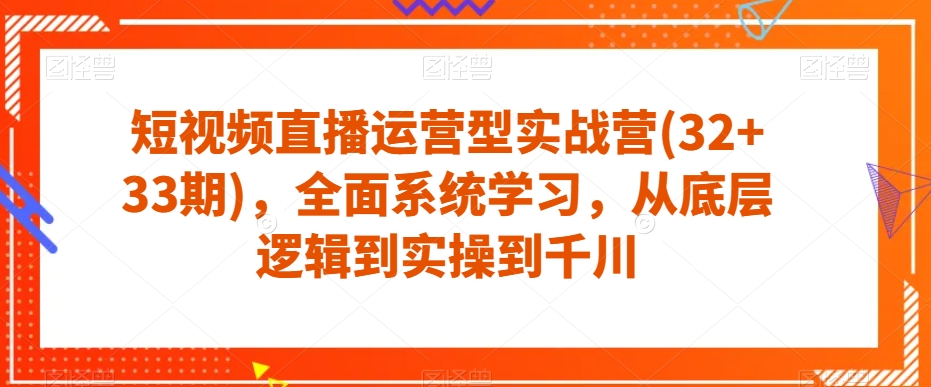 2784、短视频直播运营型实战营(32+33期)，全面系统学习，从底层逻辑到实操到千川-知识学院