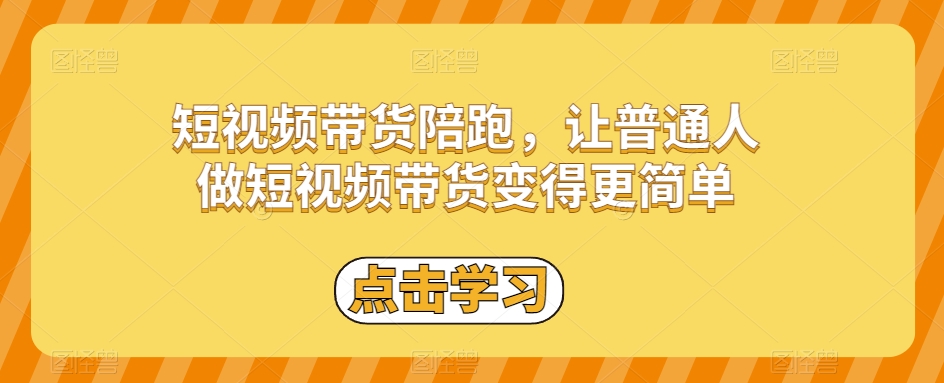 2743、短视频带货陪跑，让普通人做短视频带货变得更简单-知识学院