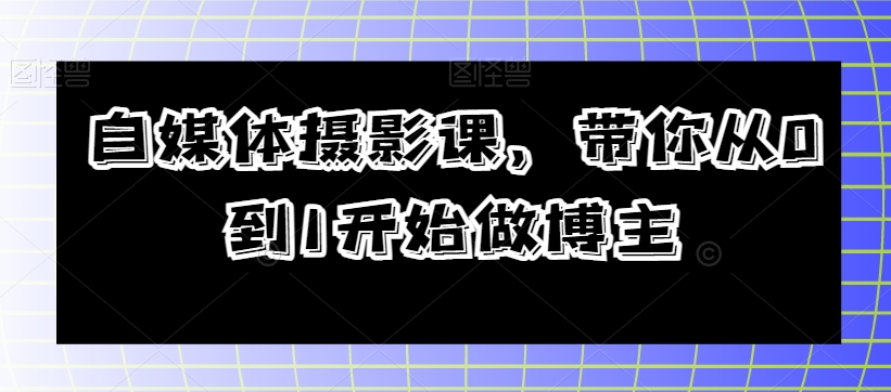 2794、自媒体摄影课，带你从0到1开始做博主-知识学院