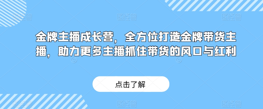 2798、金牌主播成长营，全方位打造金牌带货主播，助力更多主播抓住带货的风口与红利-知识学院