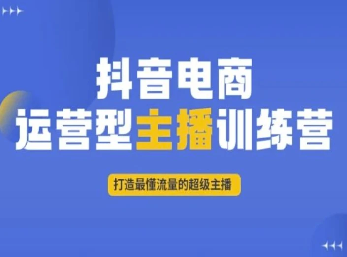 抖音电商运营型主播训练营，打造最懂流量的超级主播