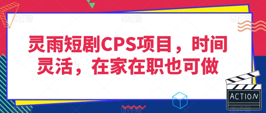 2878、灵雨短剧CPS项目，时间灵活，在家在职也可做-知识学院