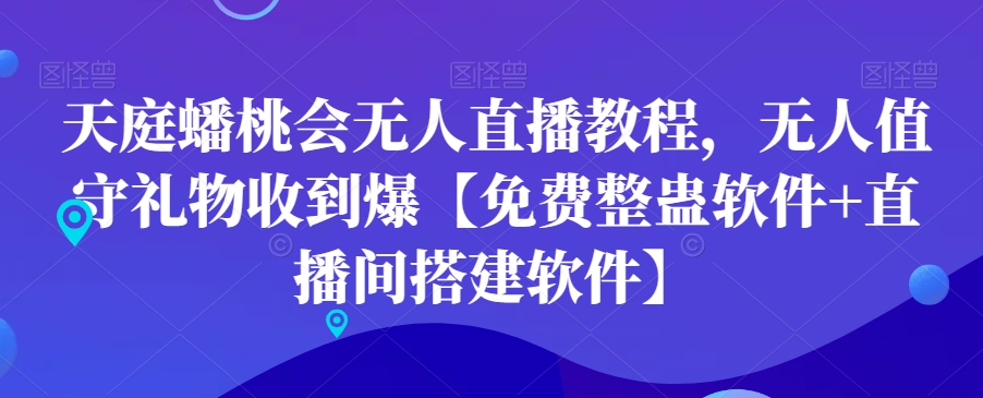 2963、天庭蟠桃会无人直播教程，无人值守礼物收到爆【免费整蛊软件+直播间搭建软件】-知识学院