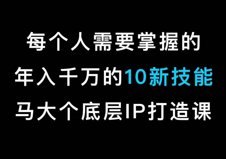 2967、马大个的IP底层逻辑课，​每个人需要掌握的年入千万的10新技能，约会底层IP打造方法！-知识学院