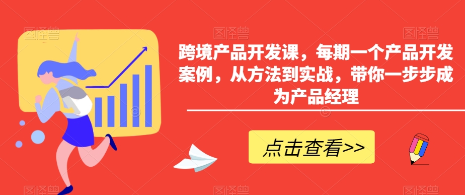 3040、跨境产品开发课，每期一个产品开发案例，从方法到实战，带你一步步成为产品经理-知识学院