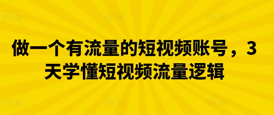 3141、做一个有流量的短视频账号，3天学懂短视频流量逻辑-知识学院