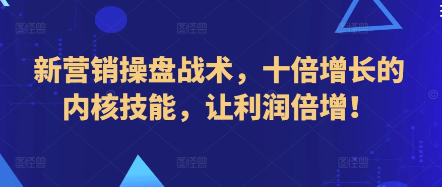 3111、新营销操盘战术，十倍增长的内核技能，让利润倍增！-知识学院