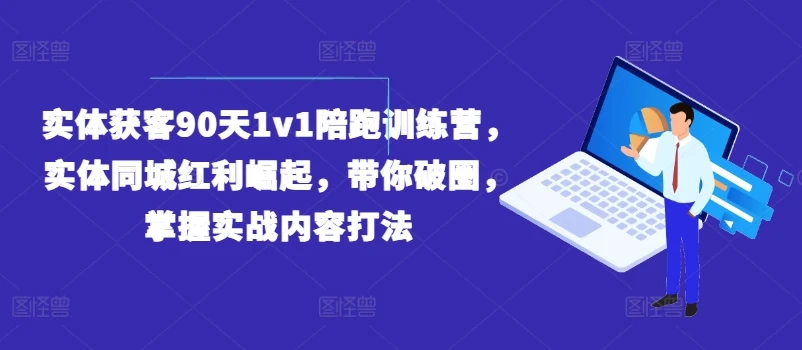 实体获客90天1v1陪跑训练营，实体同城红利崛起，带你破圈，掌握实战内容打法