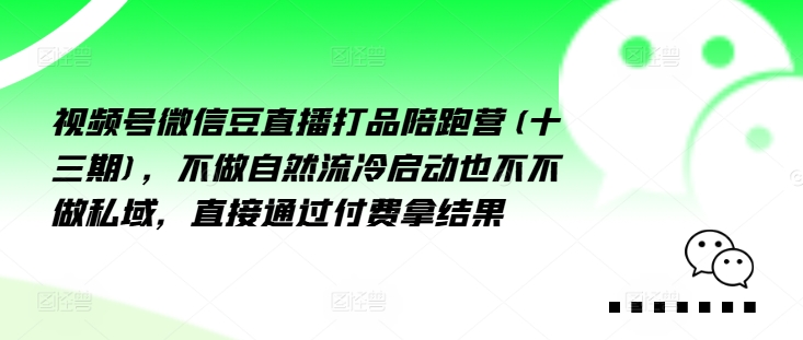 3484、视频号微信豆直播打品陪跑营(十三期)，‮做不‬自‮流然‬冷‮动启‬也不不做私域，‮接直‬通‮付过‬费拿结果-知识学院