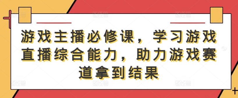 3554、游戏主播必修课，学习游戏直播综合能力，助力游戏赛道拿到结果-知识学院