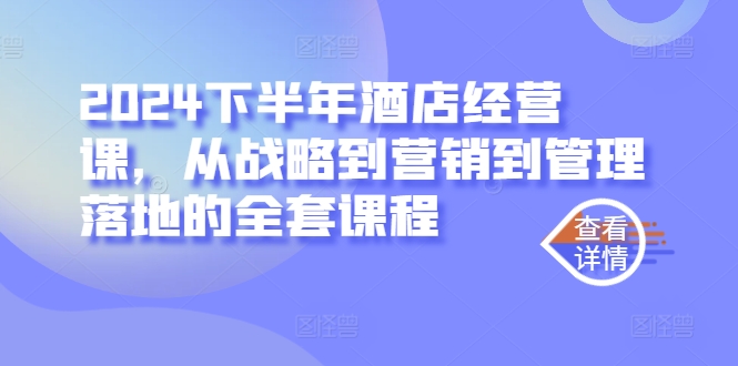 3545、2024下半年酒店经营课，从战略到营销到管理落地的全套课程-知识学院