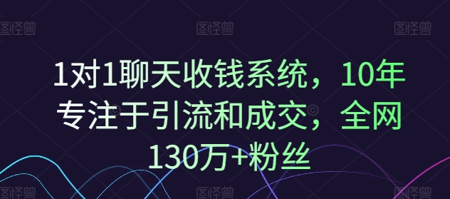 3537、1对1聊天收钱系统，10年专注于引流和成交，全网130万+粉丝-知识学院